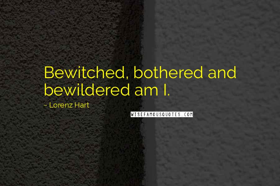 Lorenz Hart Quotes: Bewitched, bothered and bewildered am I.