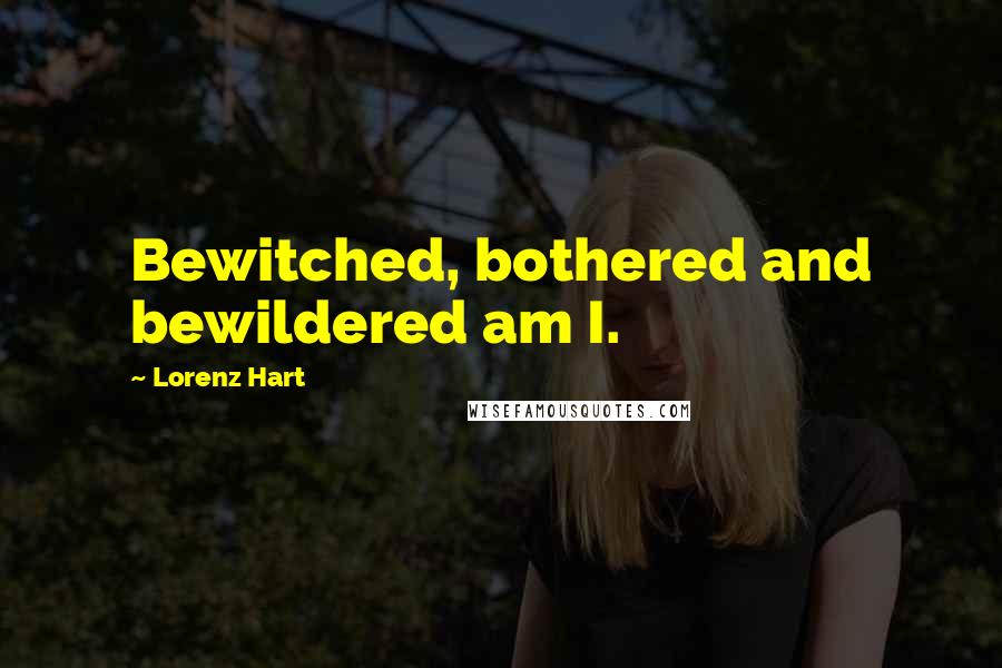 Lorenz Hart Quotes: Bewitched, bothered and bewildered am I.