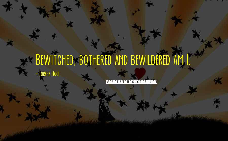 Lorenz Hart Quotes: Bewitched, bothered and bewildered am I.