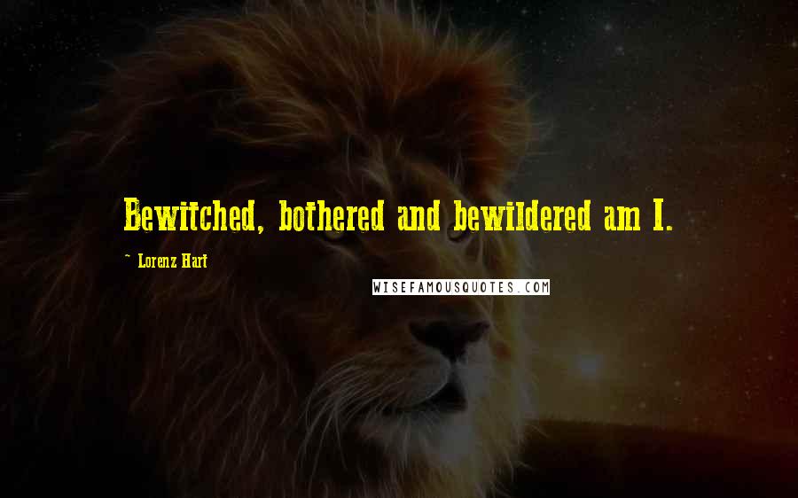 Lorenz Hart Quotes: Bewitched, bothered and bewildered am I.