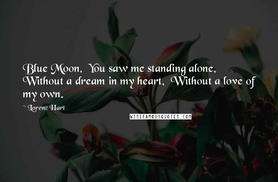 Lorenz Hart Quotes: Blue Moon,  You saw me standing alone,  Without a dream in my heart,  Without a love of my own.