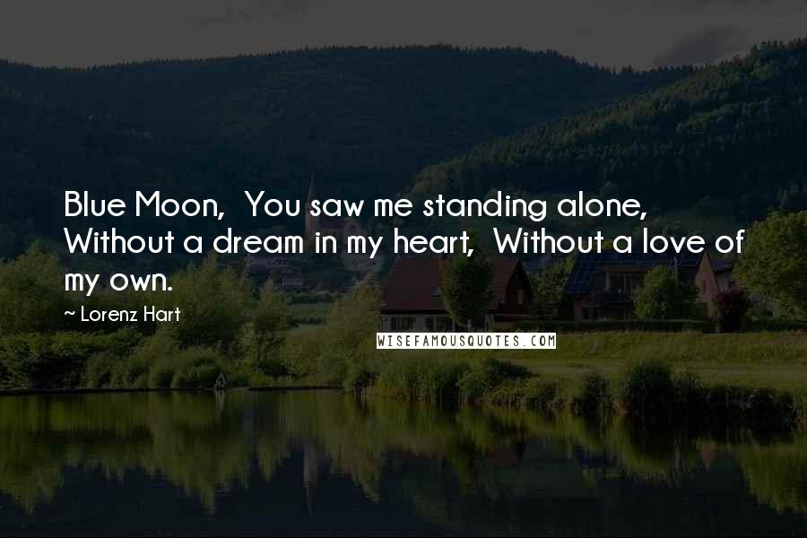 Lorenz Hart Quotes: Blue Moon,  You saw me standing alone,  Without a dream in my heart,  Without a love of my own.