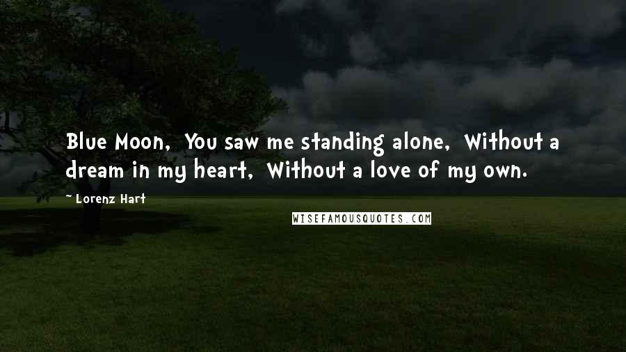 Lorenz Hart Quotes: Blue Moon,  You saw me standing alone,  Without a dream in my heart,  Without a love of my own.