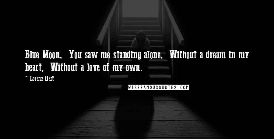 Lorenz Hart Quotes: Blue Moon,  You saw me standing alone,  Without a dream in my heart,  Without a love of my own.