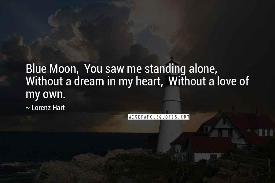 Lorenz Hart Quotes: Blue Moon,  You saw me standing alone,  Without a dream in my heart,  Without a love of my own.