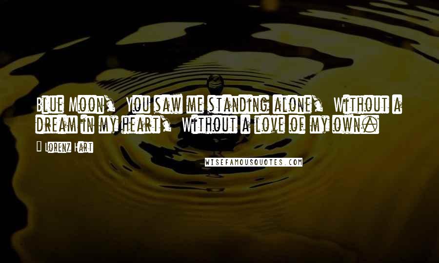 Lorenz Hart Quotes: Blue Moon,  You saw me standing alone,  Without a dream in my heart,  Without a love of my own.