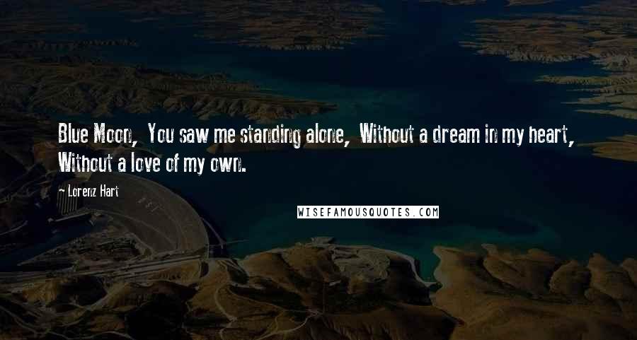 Lorenz Hart Quotes: Blue Moon,  You saw me standing alone,  Without a dream in my heart,  Without a love of my own.