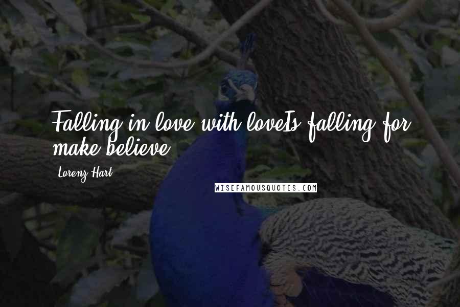 Lorenz Hart Quotes: Falling in love with loveIs falling for make-believe.