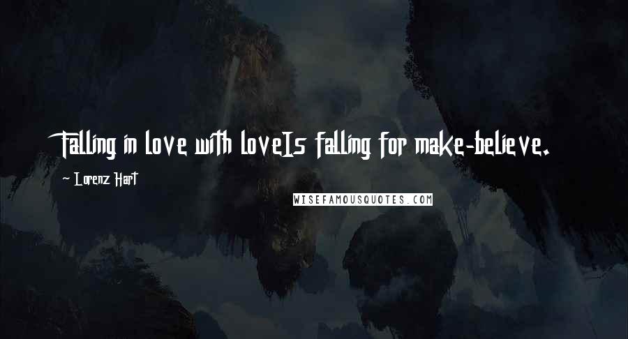 Lorenz Hart Quotes: Falling in love with loveIs falling for make-believe.