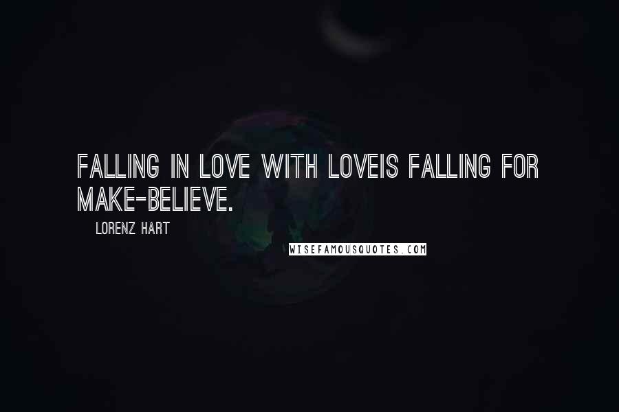 Lorenz Hart Quotes: Falling in love with loveIs falling for make-believe.