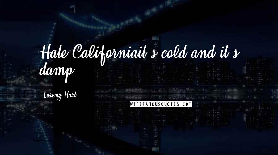 Lorenz Hart Quotes: Hate Californiait's cold and it's damp.