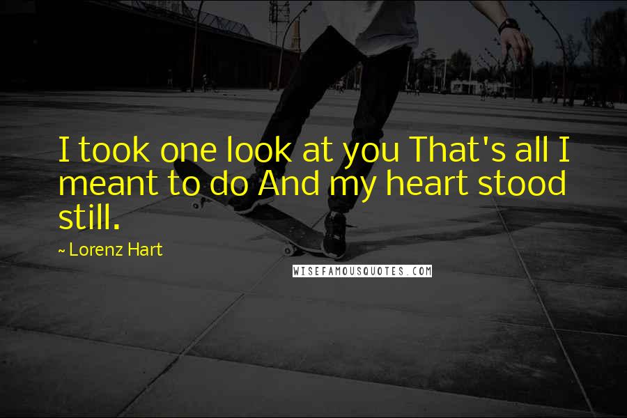 Lorenz Hart Quotes: I took one look at you That's all I meant to do And my heart stood still.