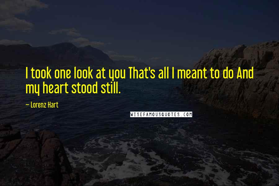 Lorenz Hart Quotes: I took one look at you That's all I meant to do And my heart stood still.