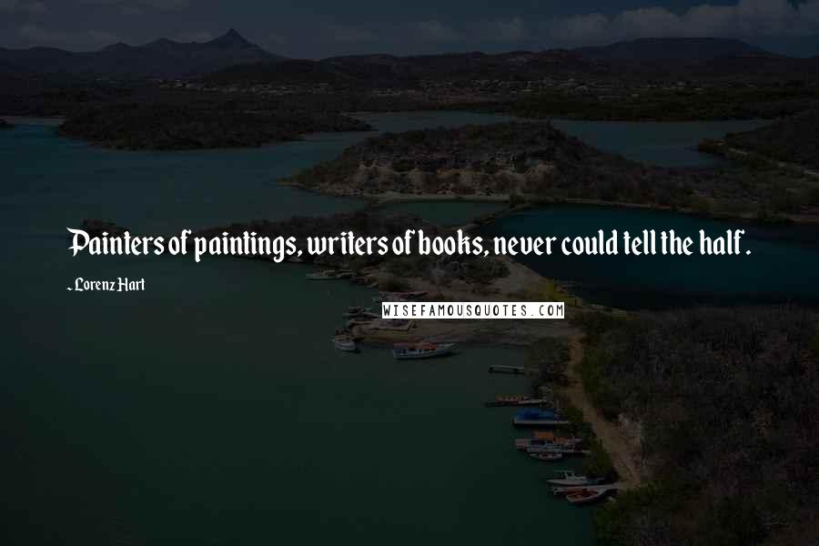 Lorenz Hart Quotes: Painters of paintings, writers of books, never could tell the half.