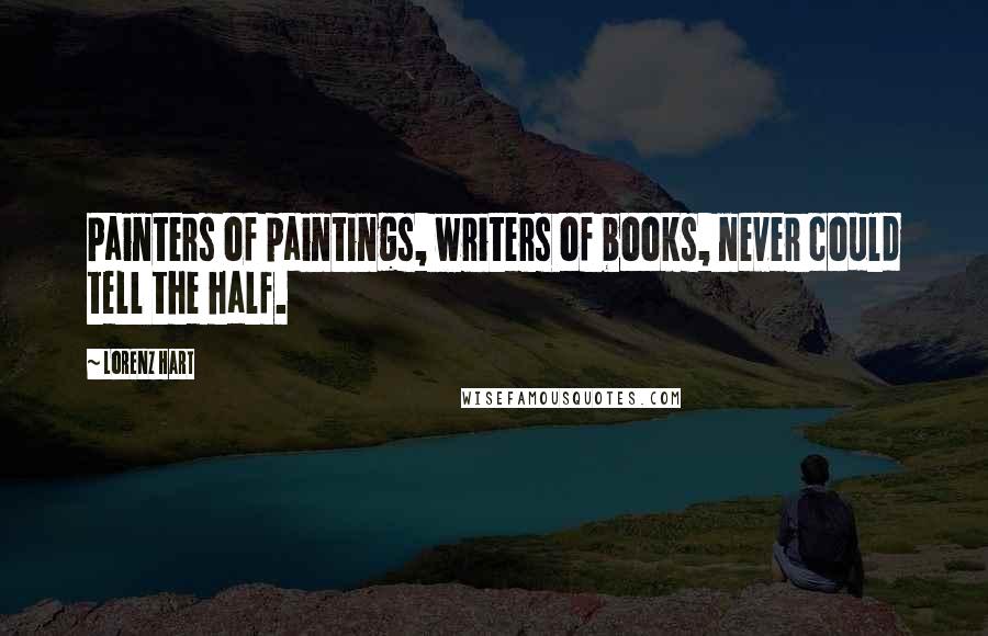 Lorenz Hart Quotes: Painters of paintings, writers of books, never could tell the half.