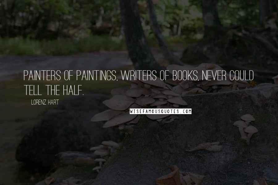 Lorenz Hart Quotes: Painters of paintings, writers of books, never could tell the half.