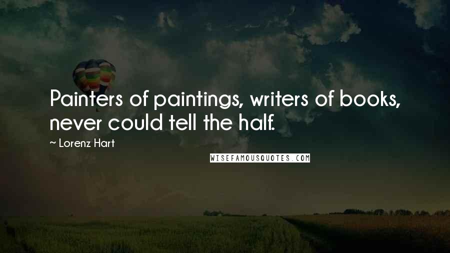 Lorenz Hart Quotes: Painters of paintings, writers of books, never could tell the half.