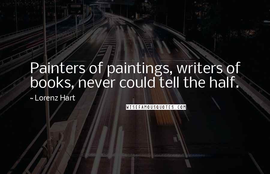 Lorenz Hart Quotes: Painters of paintings, writers of books, never could tell the half.