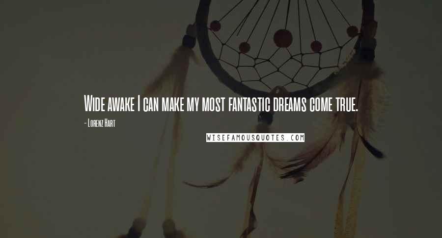 Lorenz Hart Quotes: Wide awake I can make my most fantastic dreams come true.