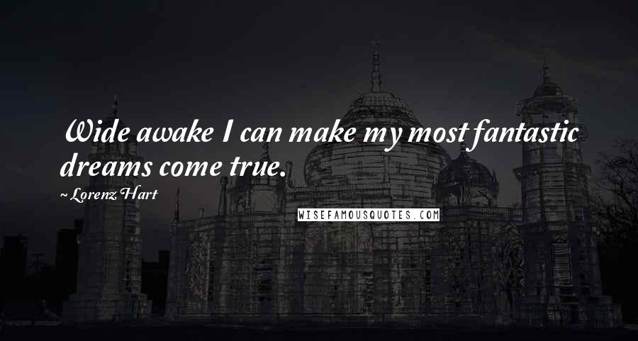 Lorenz Hart Quotes: Wide awake I can make my most fantastic dreams come true.