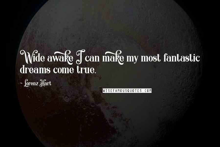 Lorenz Hart Quotes: Wide awake I can make my most fantastic dreams come true.