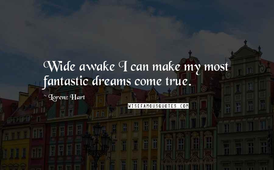 Lorenz Hart Quotes: Wide awake I can make my most fantastic dreams come true.