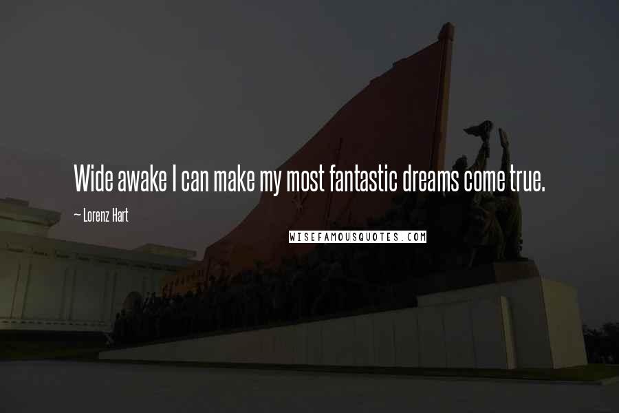 Lorenz Hart Quotes: Wide awake I can make my most fantastic dreams come true.