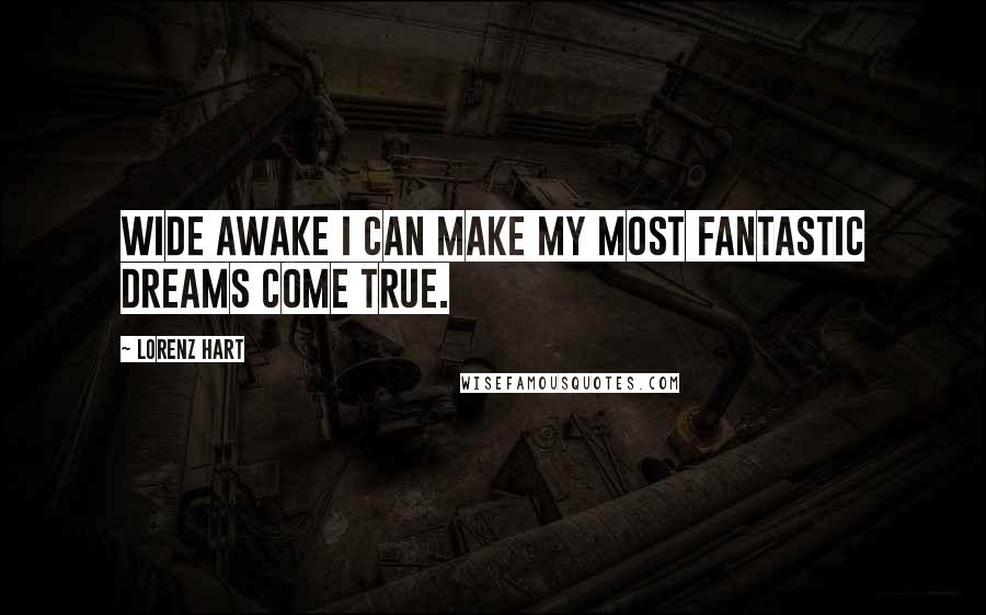 Lorenz Hart Quotes: Wide awake I can make my most fantastic dreams come true.