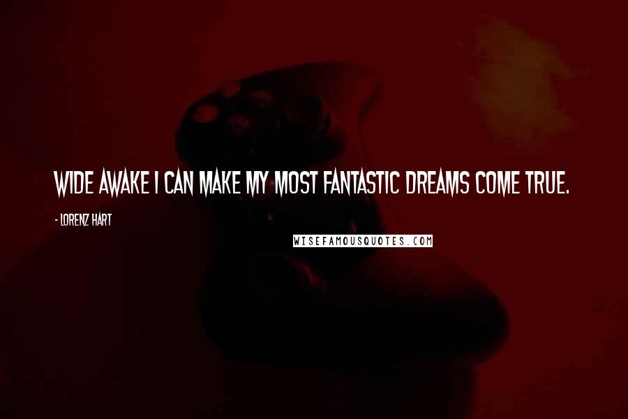 Lorenz Hart Quotes: Wide awake I can make my most fantastic dreams come true.