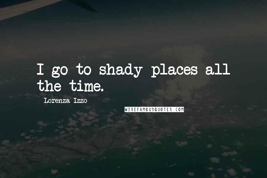 Lorenza Izzo Quotes: I go to shady places all the time.