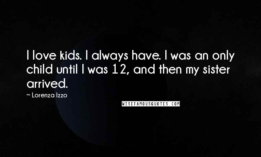 Lorenza Izzo Quotes: I love kids. I always have. I was an only child until I was 12, and then my sister arrived.