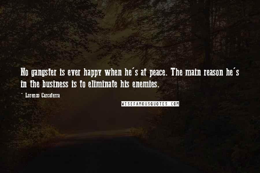 Lorenzo Carcaterra Quotes: No gangster is ever happy when he's at peace. The main reason he's in the business is to eliminate his enemies.