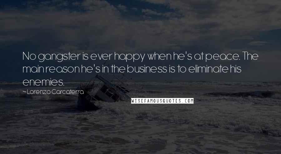 Lorenzo Carcaterra Quotes: No gangster is ever happy when he's at peace. The main reason he's in the business is to eliminate his enemies.