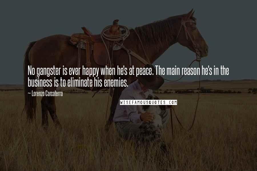 Lorenzo Carcaterra Quotes: No gangster is ever happy when he's at peace. The main reason he's in the business is to eliminate his enemies.