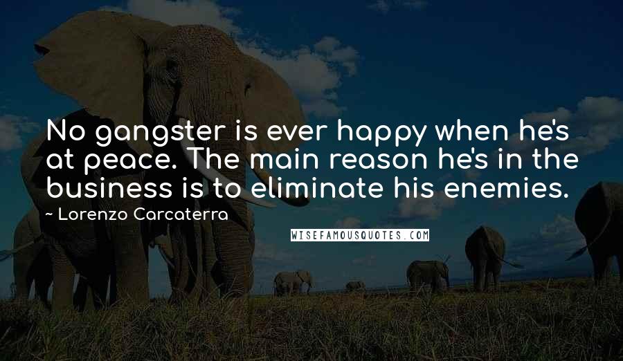 Lorenzo Carcaterra Quotes: No gangster is ever happy when he's at peace. The main reason he's in the business is to eliminate his enemies.