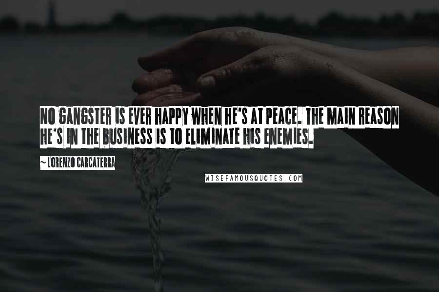 Lorenzo Carcaterra Quotes: No gangster is ever happy when he's at peace. The main reason he's in the business is to eliminate his enemies.