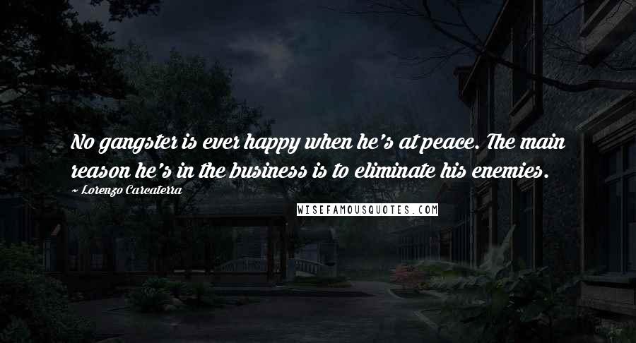 Lorenzo Carcaterra Quotes: No gangster is ever happy when he's at peace. The main reason he's in the business is to eliminate his enemies.