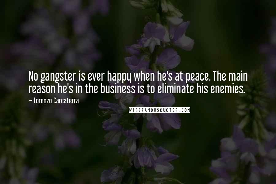 Lorenzo Carcaterra Quotes: No gangster is ever happy when he's at peace. The main reason he's in the business is to eliminate his enemies.