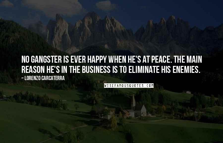 Lorenzo Carcaterra Quotes: No gangster is ever happy when he's at peace. The main reason he's in the business is to eliminate his enemies.