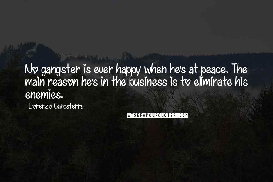 Lorenzo Carcaterra Quotes: No gangster is ever happy when he's at peace. The main reason he's in the business is to eliminate his enemies.