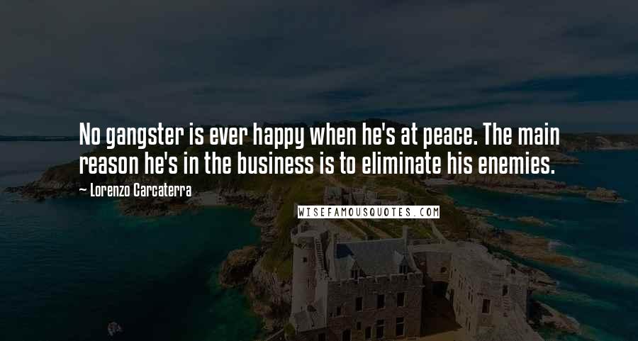 Lorenzo Carcaterra Quotes: No gangster is ever happy when he's at peace. The main reason he's in the business is to eliminate his enemies.