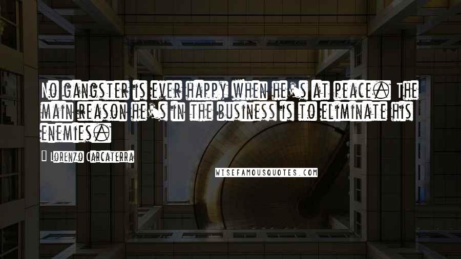 Lorenzo Carcaterra Quotes: No gangster is ever happy when he's at peace. The main reason he's in the business is to eliminate his enemies.