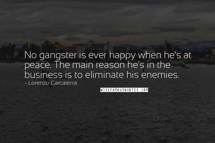 Lorenzo Carcaterra Quotes: No gangster is ever happy when he's at peace. The main reason he's in the business is to eliminate his enemies.