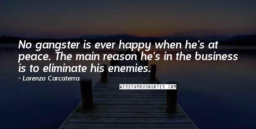 Lorenzo Carcaterra Quotes: No gangster is ever happy when he's at peace. The main reason he's in the business is to eliminate his enemies.