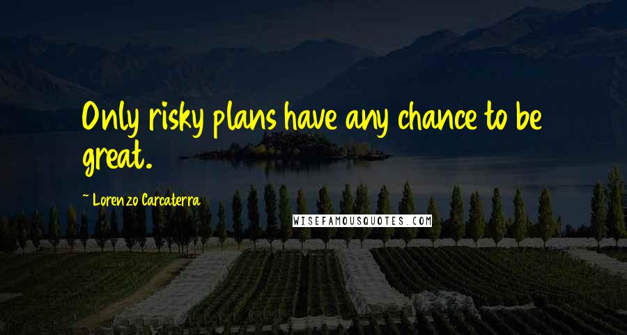 Lorenzo Carcaterra Quotes: Only risky plans have any chance to be great.