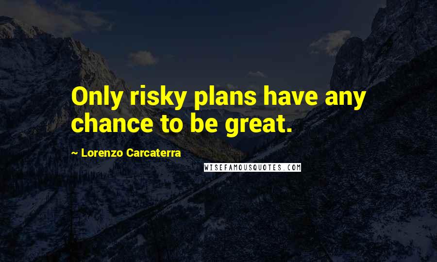 Lorenzo Carcaterra Quotes: Only risky plans have any chance to be great.