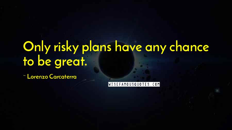 Lorenzo Carcaterra Quotes: Only risky plans have any chance to be great.