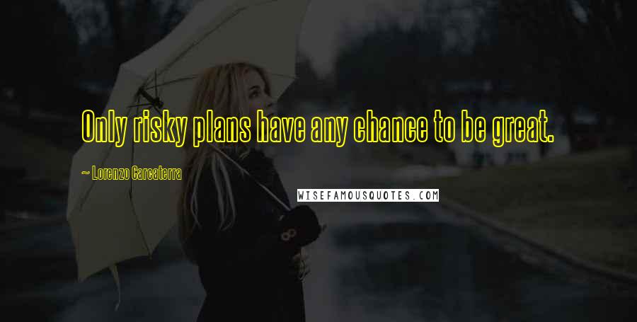 Lorenzo Carcaterra Quotes: Only risky plans have any chance to be great.