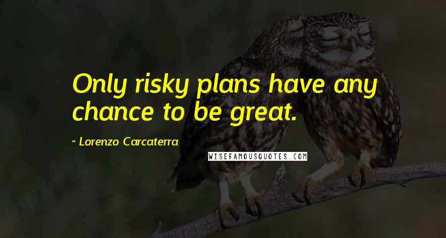 Lorenzo Carcaterra Quotes: Only risky plans have any chance to be great.