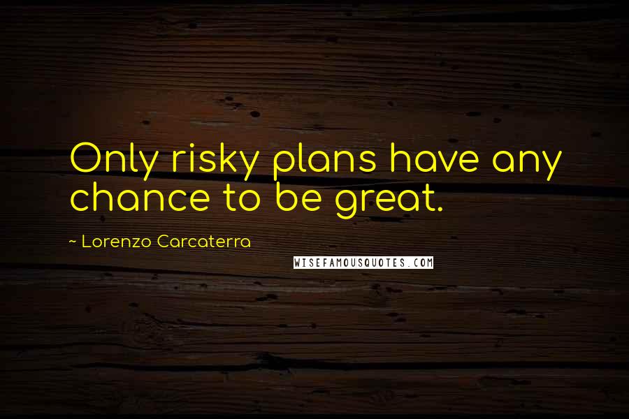 Lorenzo Carcaterra Quotes: Only risky plans have any chance to be great.